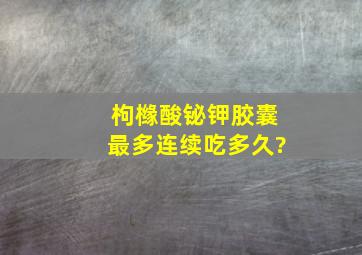 枸橼酸铋钾胶囊最多连续吃多久?