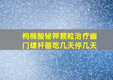 枸橼酸铋钾颗粒治疗幽门螺杆菌吃几天停几天