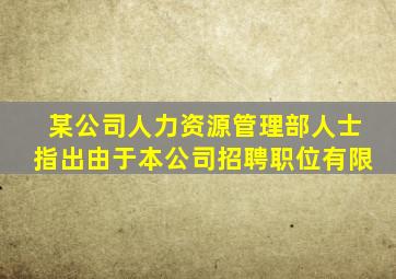 某公司人力资源管理部人士指出由于本公司招聘职位有限