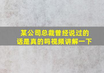 某公司总裁曾经说过的话是真的吗视频讲解一下