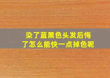 染了蓝黑色头发后悔了怎么能快一点掉色呢