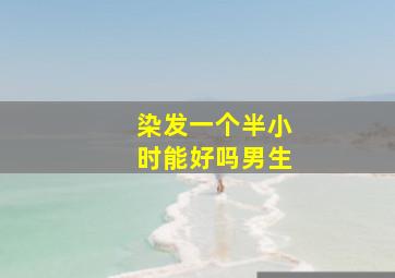 染发一个半小时能好吗男生