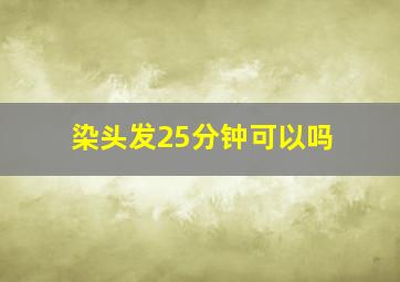 染头发25分钟可以吗