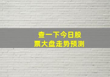 查一下今日股票大盘走势预测