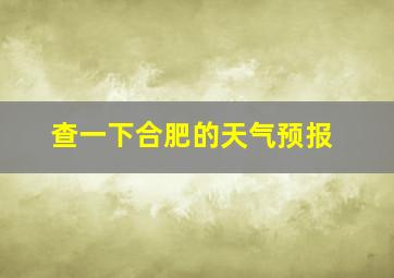 查一下合肥的天气预报