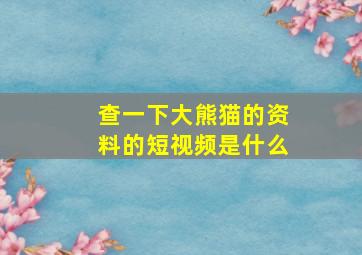 查一下大熊猫的资料的短视频是什么