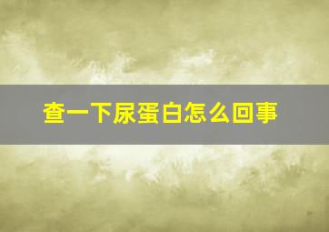 查一下尿蛋白怎么回事