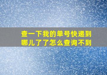 查一下我的单号快递到哪儿了了怎么查询不到