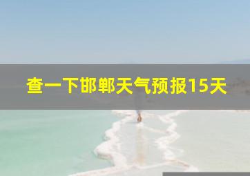 查一下邯郸天气预报15天