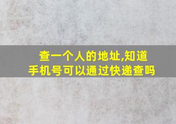 查一个人的地址,知道手机号可以通过快递查吗