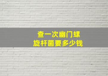 查一次幽门螺旋杆菌要多少钱