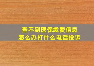 查不到医保缴费信息怎么办打什么电话投诉