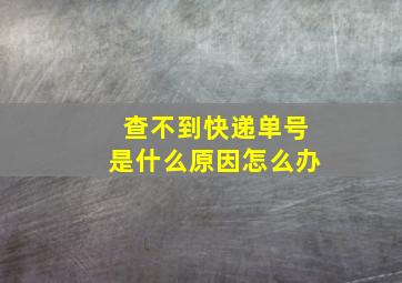 查不到快递单号是什么原因怎么办