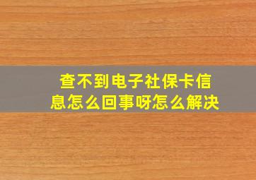 查不到电子社保卡信息怎么回事呀怎么解决