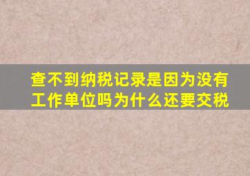 查不到纳税记录是因为没有工作单位吗为什么还要交税