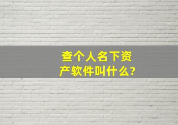 查个人名下资产软件叫什么?