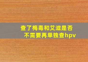 查了梅毒和艾滋是否不需要再单独查hpv