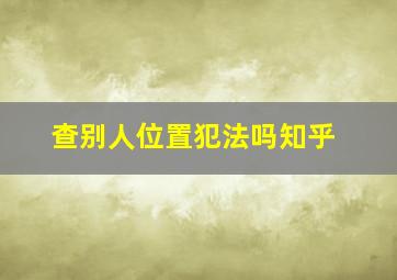 查别人位置犯法吗知乎