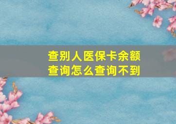 查别人医保卡余额查询怎么查询不到