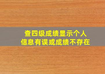 查四级成绩显示个人信息有误或成绩不存在