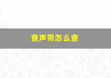 查声带怎么查