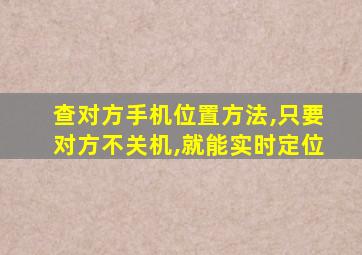 查对方手机位置方法,只要对方不关机,就能实时定位