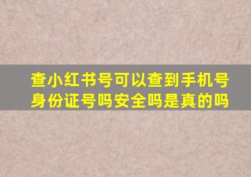 查小红书号可以查到手机号身份证号吗安全吗是真的吗