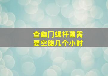 查幽门螺杆菌需要空腹几个小时