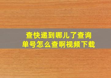 查快递到哪儿了查询单号怎么查啊视频下载