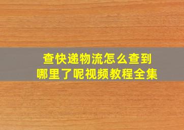 查快递物流怎么查到哪里了呢视频教程全集