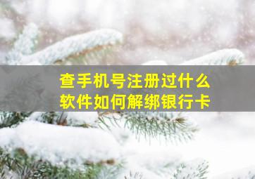 查手机号注册过什么软件如何解绑银行卡