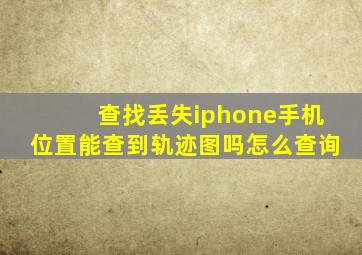 查找丢失iphone手机位置能查到轨迹图吗怎么查询