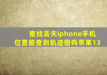 查找丢失iphone手机位置能查到轨迹图吗苹果13