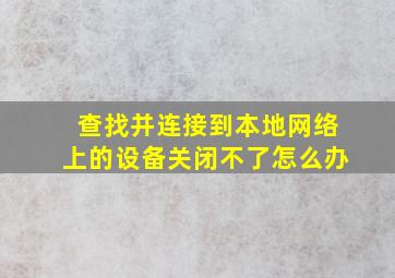 查找并连接到本地网络上的设备关闭不了怎么办