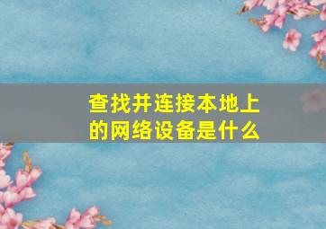 查找并连接本地上的网络设备是什么