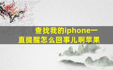 查找我的iphone一直提醒怎么回事儿啊苹果