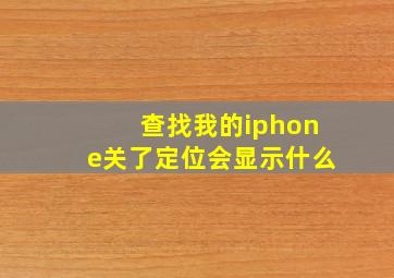 查找我的iphone关了定位会显示什么