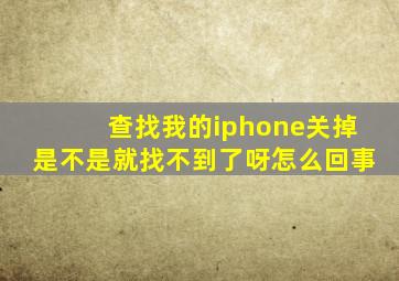 查找我的iphone关掉是不是就找不到了呀怎么回事