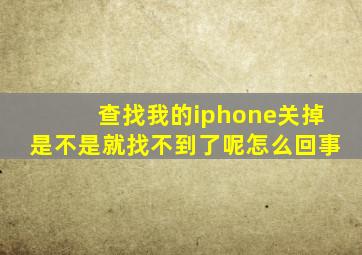 查找我的iphone关掉是不是就找不到了呢怎么回事