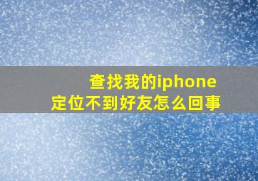 查找我的iphone定位不到好友怎么回事