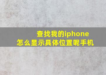 查找我的iphone怎么显示具体位置呢手机