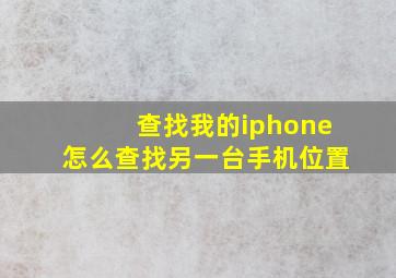 查找我的iphone怎么查找另一台手机位置