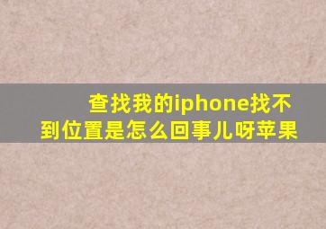 查找我的iphone找不到位置是怎么回事儿呀苹果