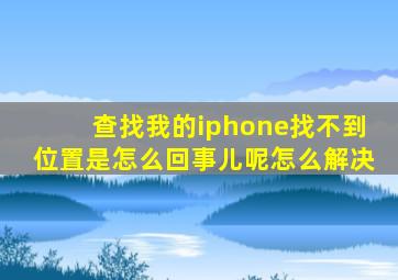 查找我的iphone找不到位置是怎么回事儿呢怎么解决