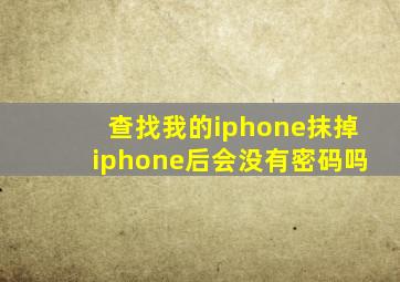 查找我的iphone抹掉iphone后会没有密码吗