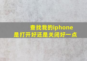 查找我的iphone是打开好还是关闭好一点