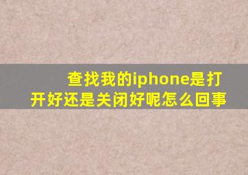 查找我的iphone是打开好还是关闭好呢怎么回事