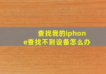 查找我的iphone查找不到设备怎么办