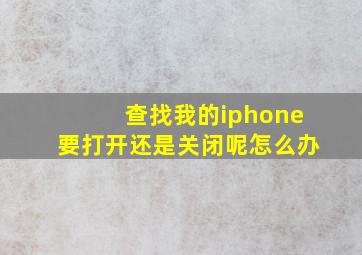 查找我的iphone要打开还是关闭呢怎么办