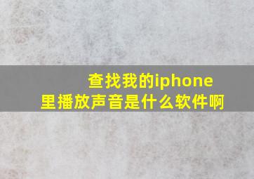 查找我的iphone里播放声音是什么软件啊